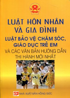 Luật Hôn Nhân Và Gia Đình - Luật Bảo Vệ Chăm Sóc, Giáo Dục Trẻ Em Và Các Văn Bản Hướng Dẫn Thi Hành Mới Nhất