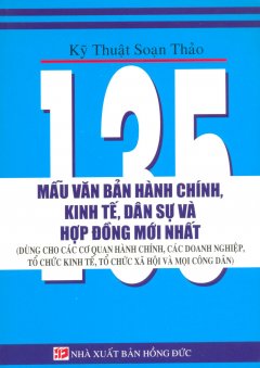 Kỹ Thuật Soạn Thảo 135 Mẫu Văn Bản Hành Chính, Kinh Tế, Dân Sự Và Hợp Đồng Mới Nhất (Dùng Cho Các Cơ Quan Hành Chính, Các Doanh Nghiệp, Tổ Chức Kinh Tế, Tổ Chức Xã Hội Và Mọi Công Dân)