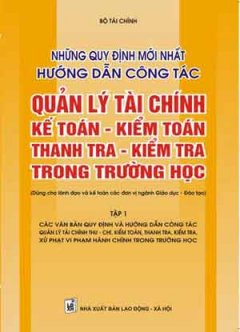 Những Quy Định Mới Nhất Hướng Dẫn Công Tác Quản Lý Tài Chính, Kế Toán - Kiểm Toán Thanh Tra - Kiểm Tra Trong Trường Học - Tập 1