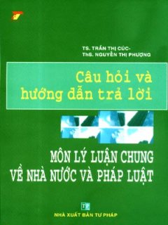 Câu Hỏi Và Hướng Dẫn Trả Lời Môn Lý Luận Chung Về Nhà Nước Và Pháp Luật - Tái bản 06/07/2007