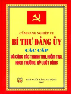 Cẩm Nang Nghiệp Vụ Bí Thư Đảng Uỷ Các Cấp Và Công Tác Thanh Tra, Kiểm Tra, Khen Thưởng, Kỷ Luật Đảng