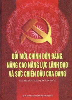 Đổi Mới, Chỉnh Đốn Đảng, Nâng Cao Năng Lực Lãnh Đạo Và Sức Chiến Đấu Của Đảng ( Đại Hội Đảng Toàn Quốc Lần T