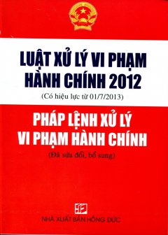 Luật Xử Lý Vi Phạm Hành Chính 2012 (Có Hiệu Lực Từ 01/7/2013) - Pháp Lệnh Xử Lý Vi Phạm Hành Chính (Có Hiệu Lực Từ 01/7/2013)