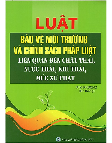 Luật Bảo Vệ Môi Trường Và Chính Sách Pháp Luật Liên Quan Đến Chất Thải, Nước Thải, Khí Thải, Mức Xử Phạt 