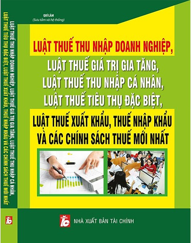 Luật Thuế Thu Nhập Doanh Nghiệp, Luật Thuế Giá Trị Gia Tăng, Luật Thuế Thu Nhập Cá Nhân, Luật Thuế Tiêu Thụ Đặc Biệt, Luật Thuế Xuất Khẩu, Thuế Nhập Khẩu Và Các Chính Sách Thuế Mới Nhất 